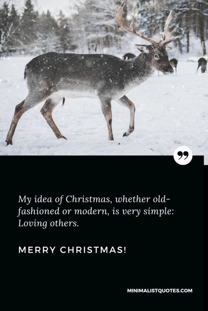 Merry Christmas Greetings: My idea of Christmas, whether old-fashioned or modern, is very simple: Loving others. Merry Christmas!