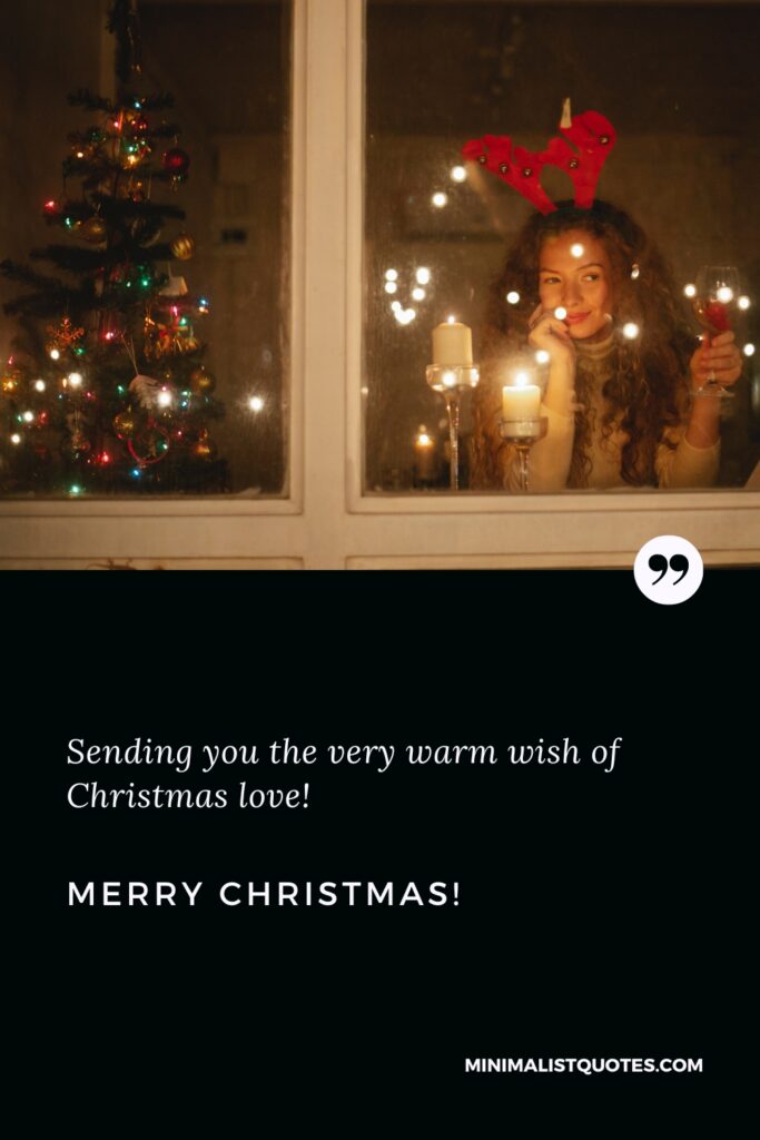 Merry Christmas Greetings: Sending you the very warm wish of Christmas love! Merry Christmas!