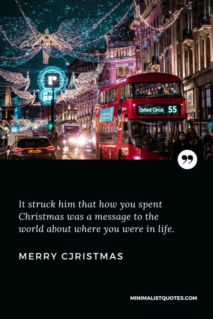 Merry Christmas Greetings: It struck him that how you spent Christmas was a message to the world about where you were in life. Merry Christmas!