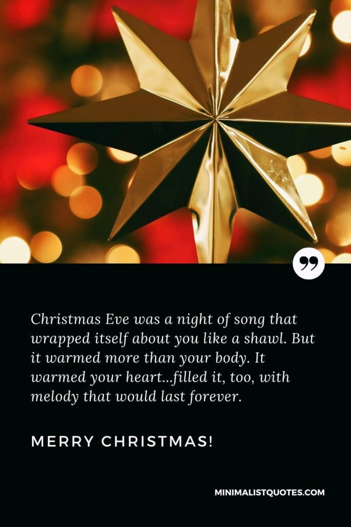 Merry Christmas Greetings: Christmas Eve was a night of song that wrapped itself about you like a shawl. But it warmed more than your body. It warmed your heart...filled it, too, with melody that would last forever. Merry Christmas!
