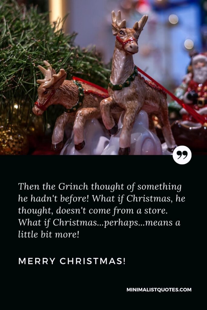 Merry Christmas Greetings: Then the Grinch thought of something he hadn't before! What if Christmas, he thought, doesn't come from a store. What if Christmas...perhaps...means a little bit more! Merry Christmas!