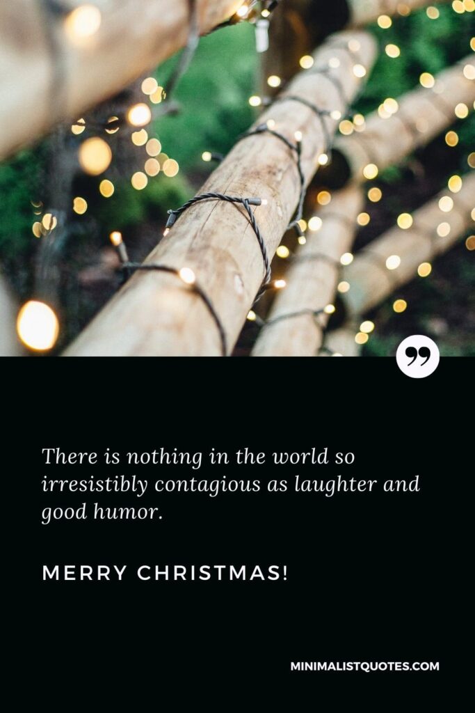 Merry Christmas Greetings: There is nothing in the world so irresistibly contagious as laughter and good humor. Merry Christmas!
