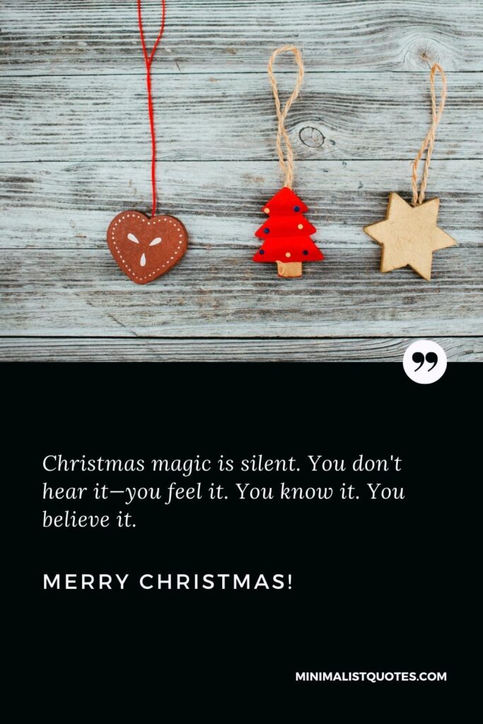 Merry Christmas Greetings: Christmas magic is silent. You don't hear it—you feel it. You know it. You believe it. Merry Christmas!