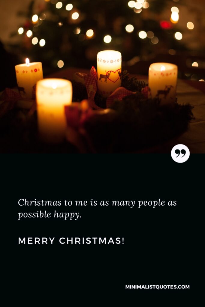 Merry Christmas Images: Christmas to me is as many people as possible happy. Merry Christmas!