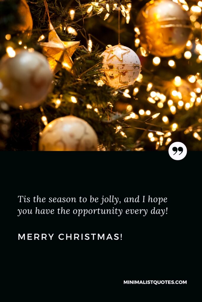 Merry Christmas Images: Tis the season to be jolly, and I hope you have the opportunity every day! Merry Christmas!