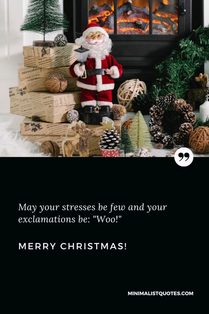 Merry Christmas Quotes: May your stresses be few and your exclamations be: "Woo!" Merry Christmas!