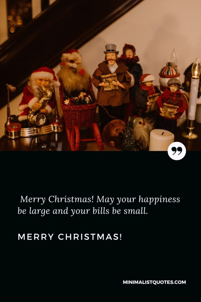 Merry Christmas Wishes: Merry Christmas! May your happiness be large and your bills be small. Merry Christmas!