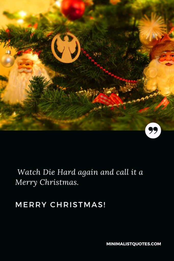 Merry Christmas Quotes: Watch Die Hard again and call it a Merry Christmas. Merry Christmas!