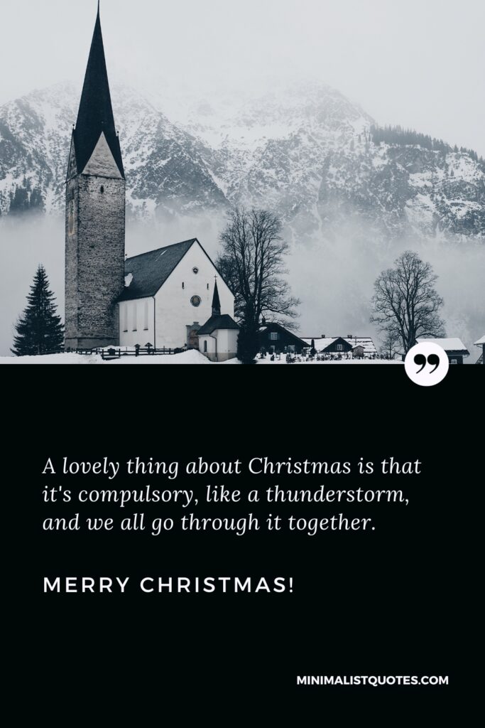 Merry Christmas Thoughts: A lovely thing about Christmas is that it's compulsory, like a thunderstorm, and we all go through it together. Merry Christmas!