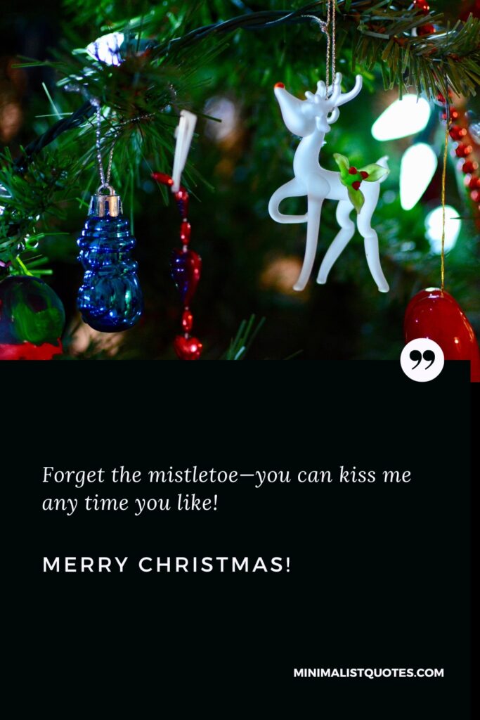 Merry Christmas Thoughts: Forget the mistletoe—you can kiss me any time you like! Merry Christmas!