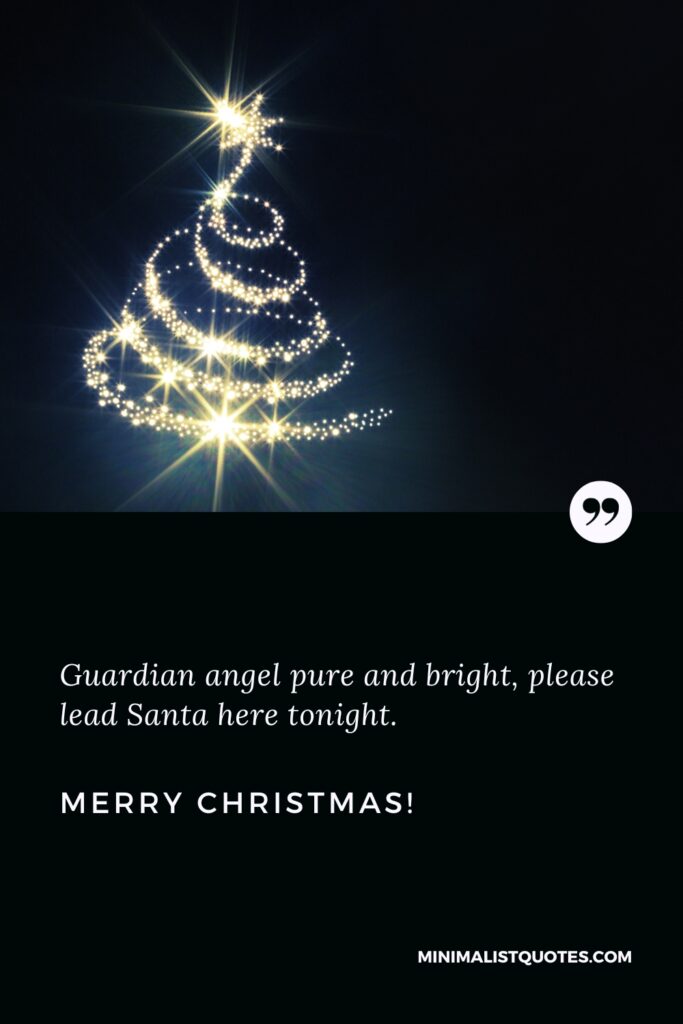 Merry Christmas Thoughts: Guardian angel pure and bright, please lead Santa here tonight. Merry Christmas!