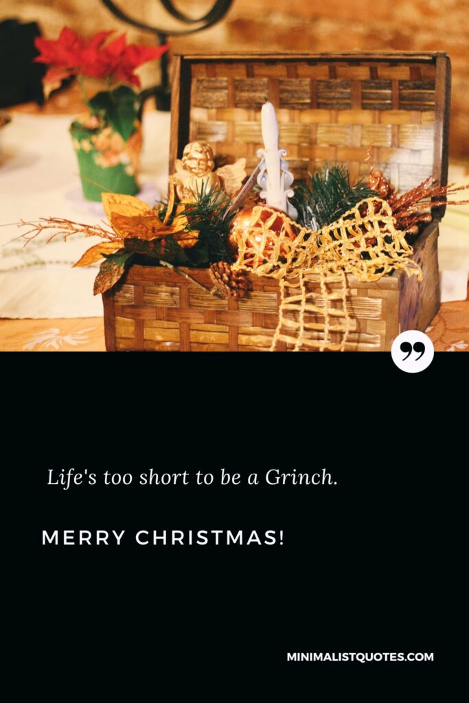 Merry Christmas Thoughts: Life's too short to be a Grinch. Merry Christmas!