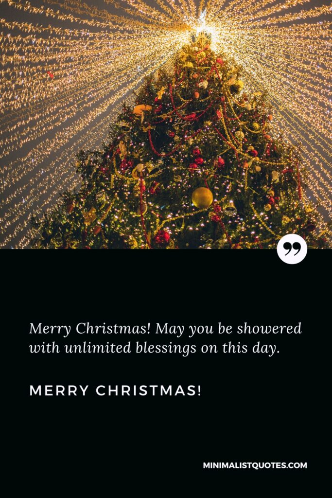 Merry Christmas Thoughts: Merry Christmas! May you be showered with unlimited blessings on this day. Merry Christmas!