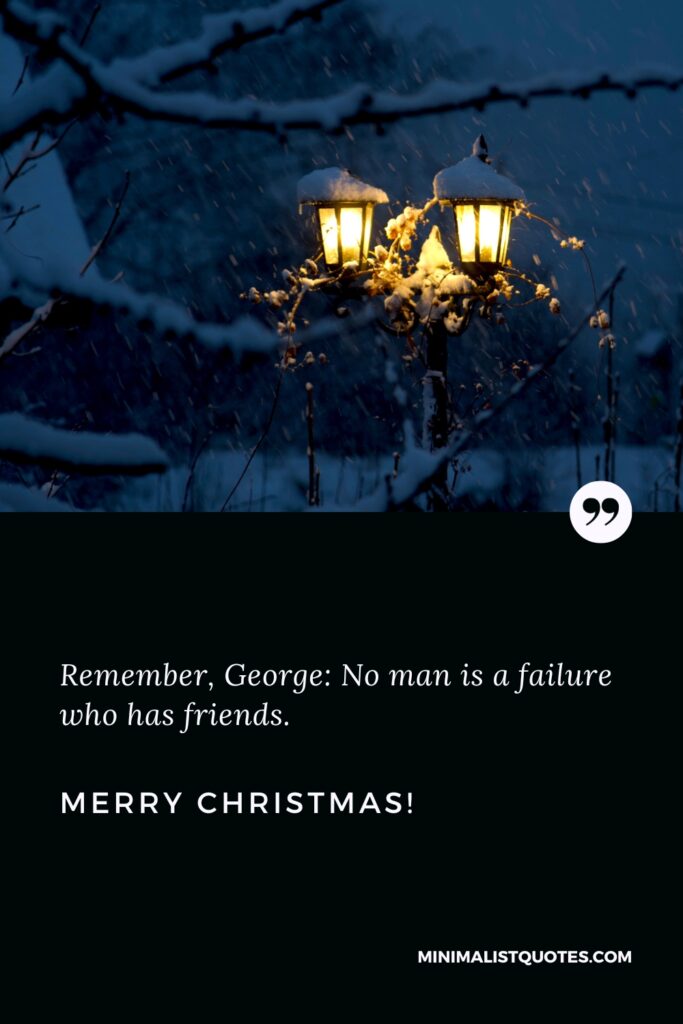 Merry Christmas Thoughts: Remember, George: No man is a failure who has friends. Merry Christmas!