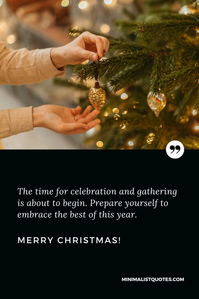 Merry Christmas Thoughts: The time for celebration and gathering is about to begin. Prepare yourself to embrace the best of this year. Merry Christmas!