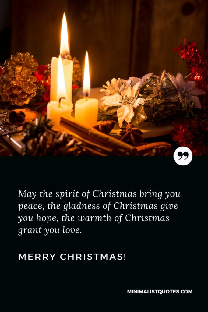 Merry Christmas Wishes: May the spirit of Christmas bring you peace, the gladness of Christmas give you hope, the warmth of Christmas grant you love. Merry Christmas!