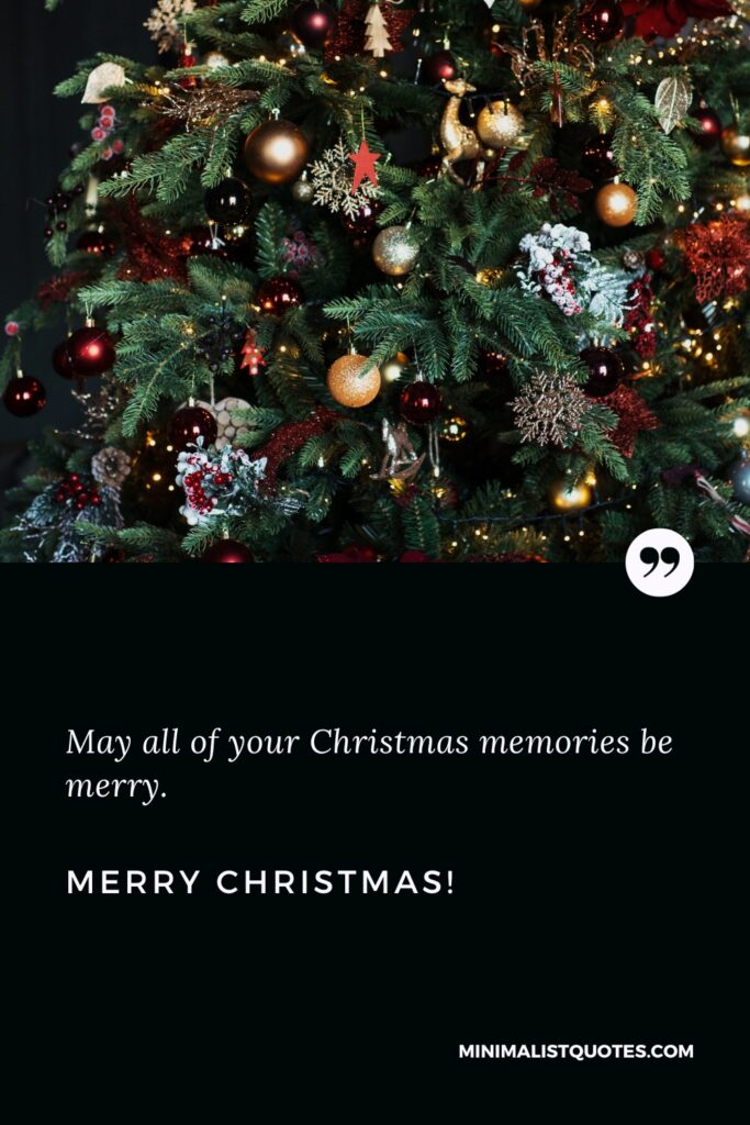 Merry Christmas Wishes: May all of your Christmas memories be merry. Merry Christmas!