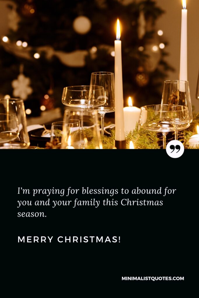 Merry Christmas Wishes: I'm praying for blessings to abound for you and your family this Christmas season. Merry Christmas!