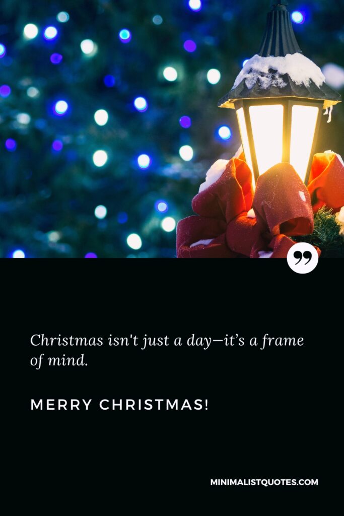 Merry Christmas Wishes: Christmas isn't just a day—it’s a frame of mind. Merry Christmas!
