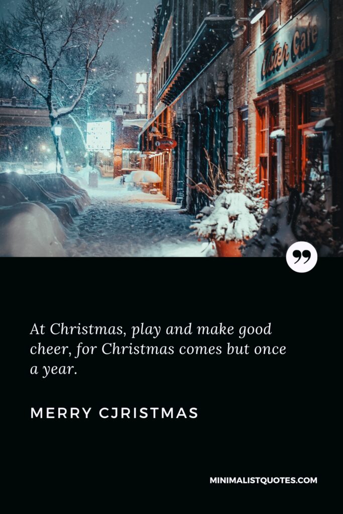 Merry Christmas Wishes: At Christmas, play and make good cheer, for Christmas comes but once a year. Merry Christmas!