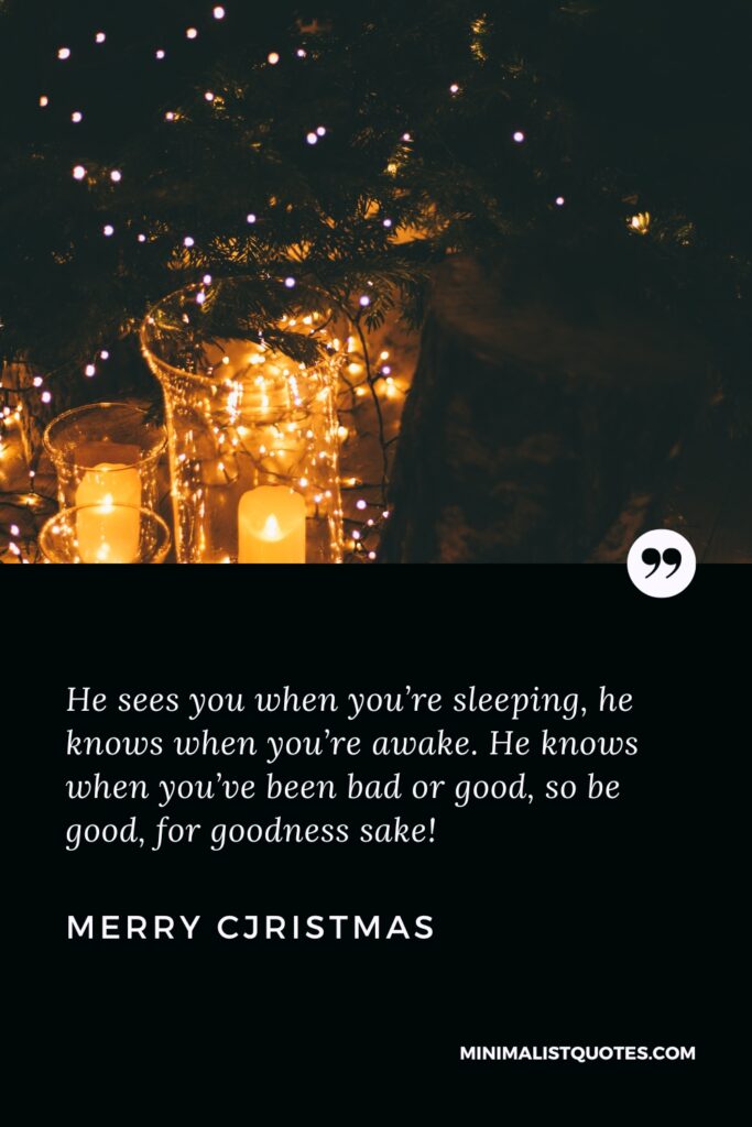 Merry Christmas Wishes: He sees you when you’re sleeping, he knows when you’re awake. He knows when you’ve been bad or good, so be good, for goodness sake! Merry Christmas!