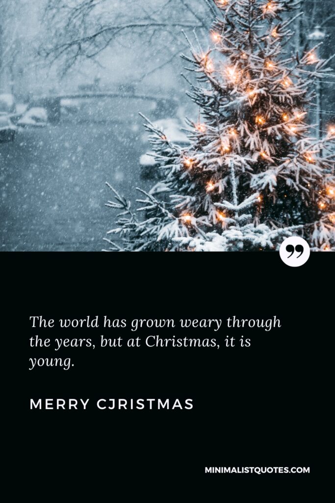 Merry Christmas Wishes: The world has grown weary through the years, but at Christmas, it is young. Merry Christmas!