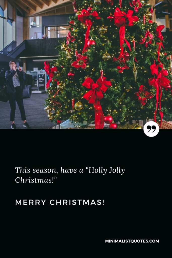 Merry Christmas Wishes: This season, have a "Holly Jolly Christmas!" Merry Christmas!