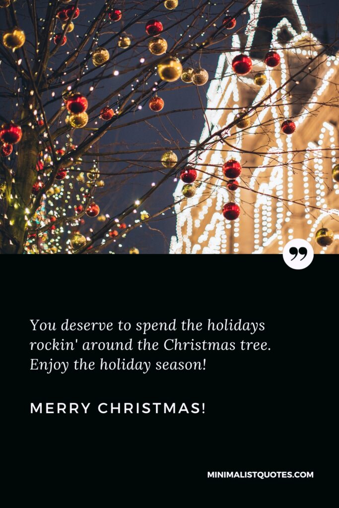 Merry Christmas Wishes: You deserve to spend the holidays rockin' around the Christmas tree. Enjoy the holiday season! Merry Christmas!