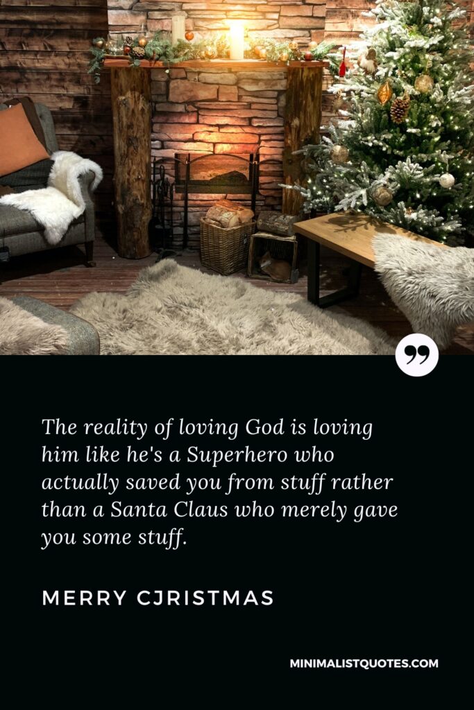 Merry Christmas Wishes: The reality of loving God is loving him like he's a Superhero who actually saved you from stuff rather than a Santa Claus who merely gave you some stuff. Merry Christmas!
