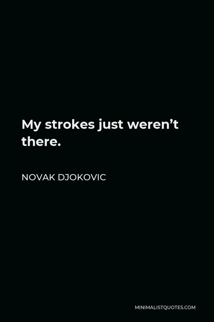 Novak Djokovic Quote - My strokes just weren’t there.