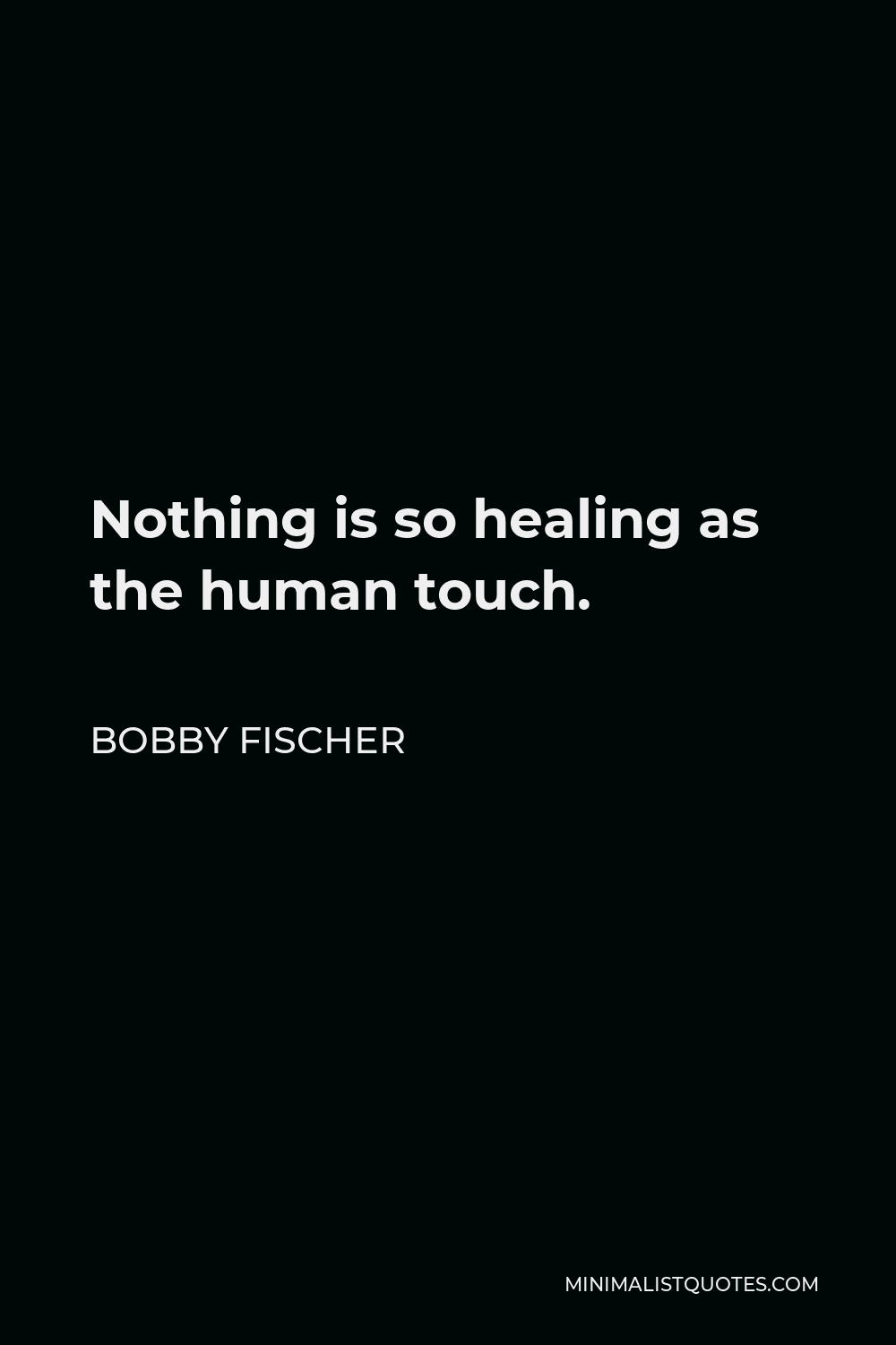 Bobby Fischer Quote: Nothing is so healing as the human touch.