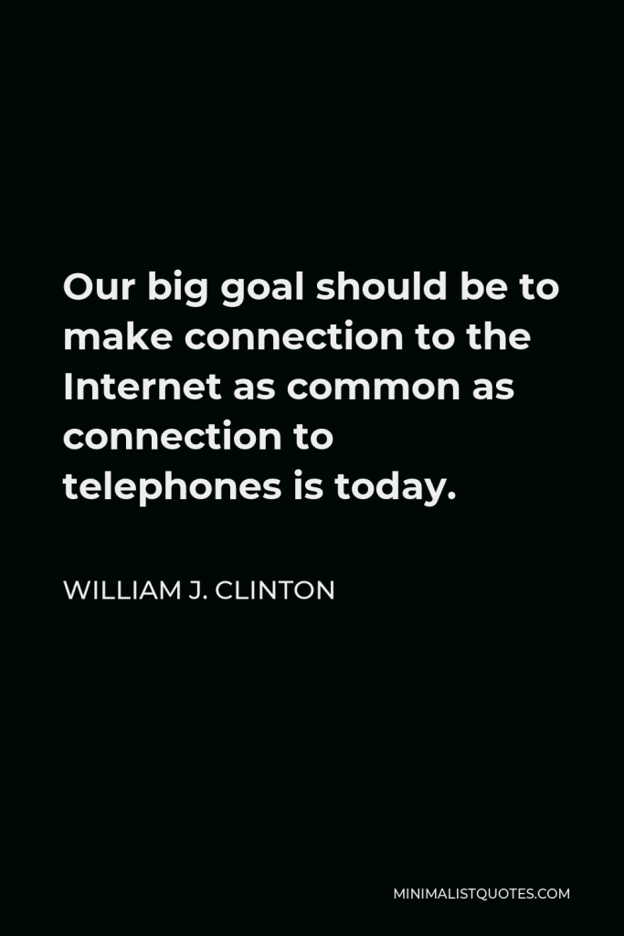 William J. Clinton Quote - Our big goal should be to make connection to the Internet as common as connection to telephones is today.