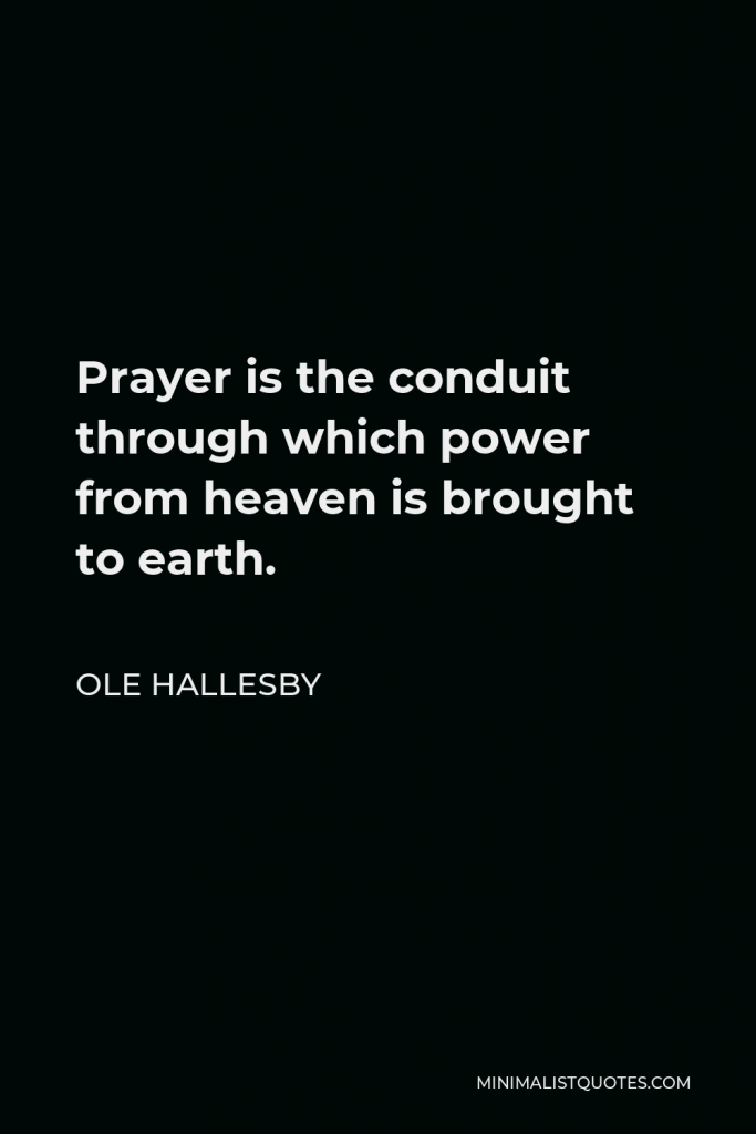 Ole Hallesby Quote - Prayer is the conduit through which power from heaven is brought to earth.