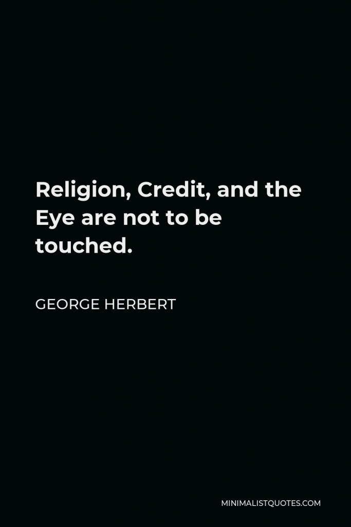 George Herbert Quote - Religion, Credit, and the Eye are not to be touched.