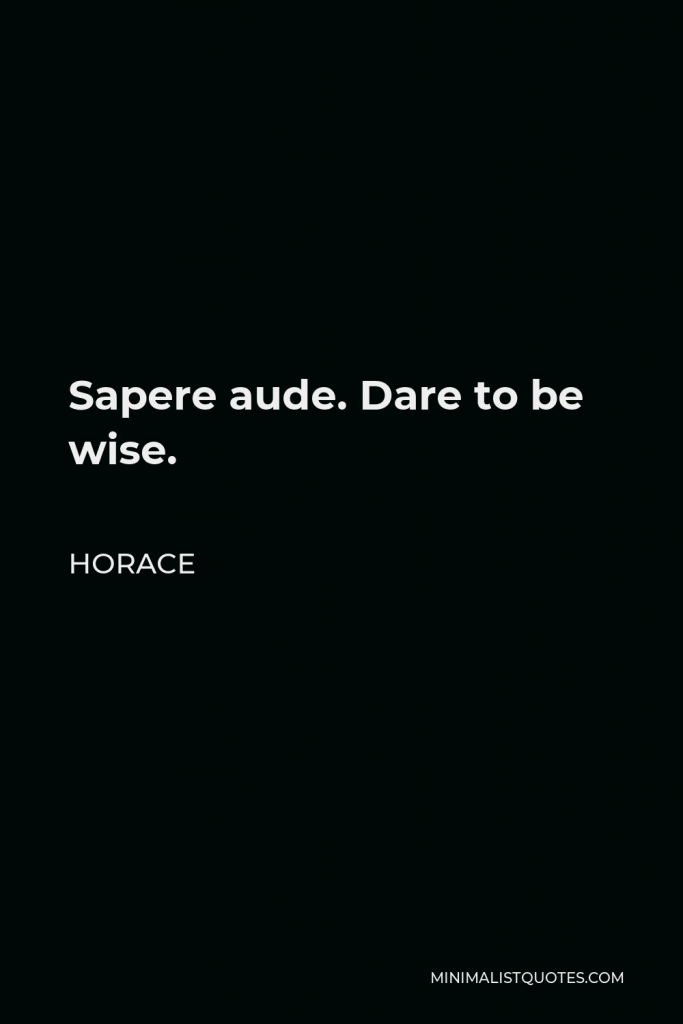 Horace Quote - Sapere aude. Dare to be wise.