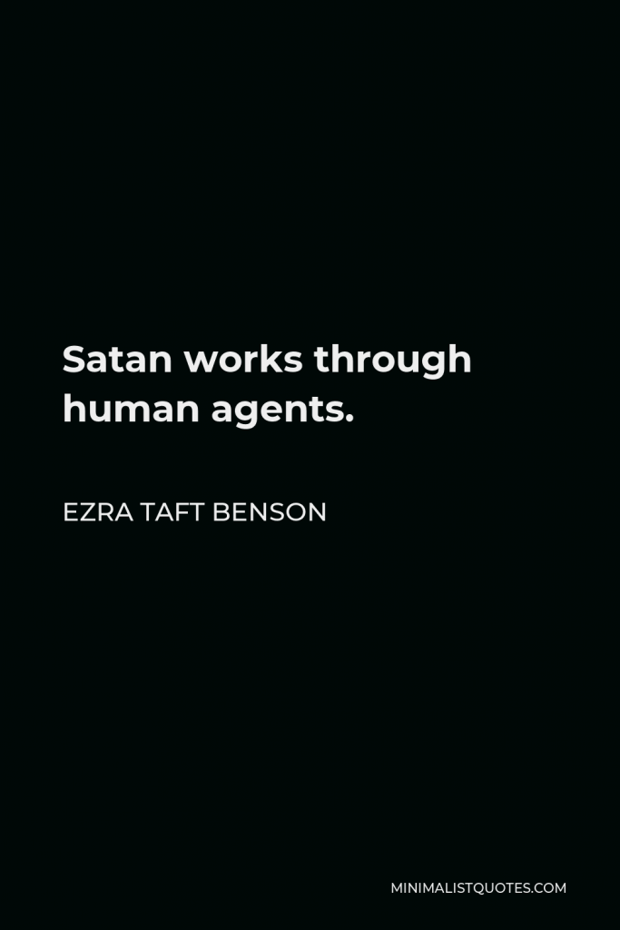 Ezra Taft Benson Quote - Satan works through human agents.
