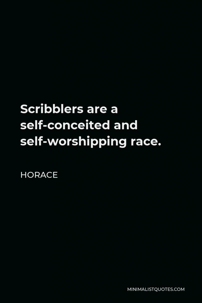 Horace Quote - Scribblers are a self-conceited and self-worshipping race.