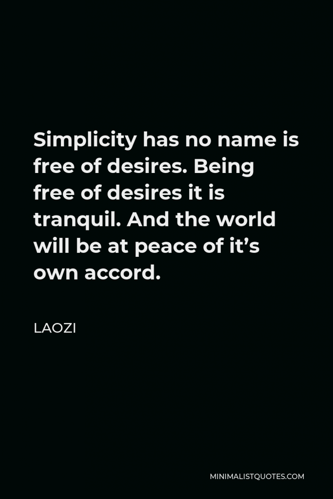 Laozi Quote - Simplicity has no name is free of desires. Being free of desires it is tranquil. And the world will be at peace of it’s own accord.