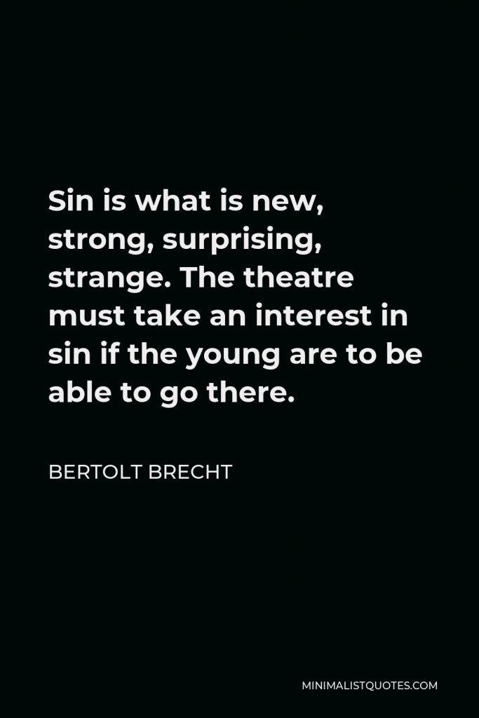 Bertolt Brecht Quote - Sin is what is new, strong, surprising, strange. The theatre must take an interest in sin if the young are to be able to go there.