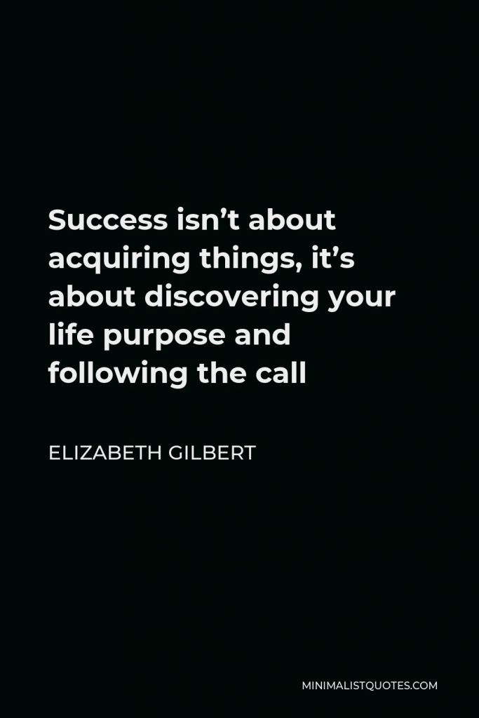 Elizabeth Gilbert Quote - Success isn’t about acquiring things, it’s about discovering your life purpose and following the call