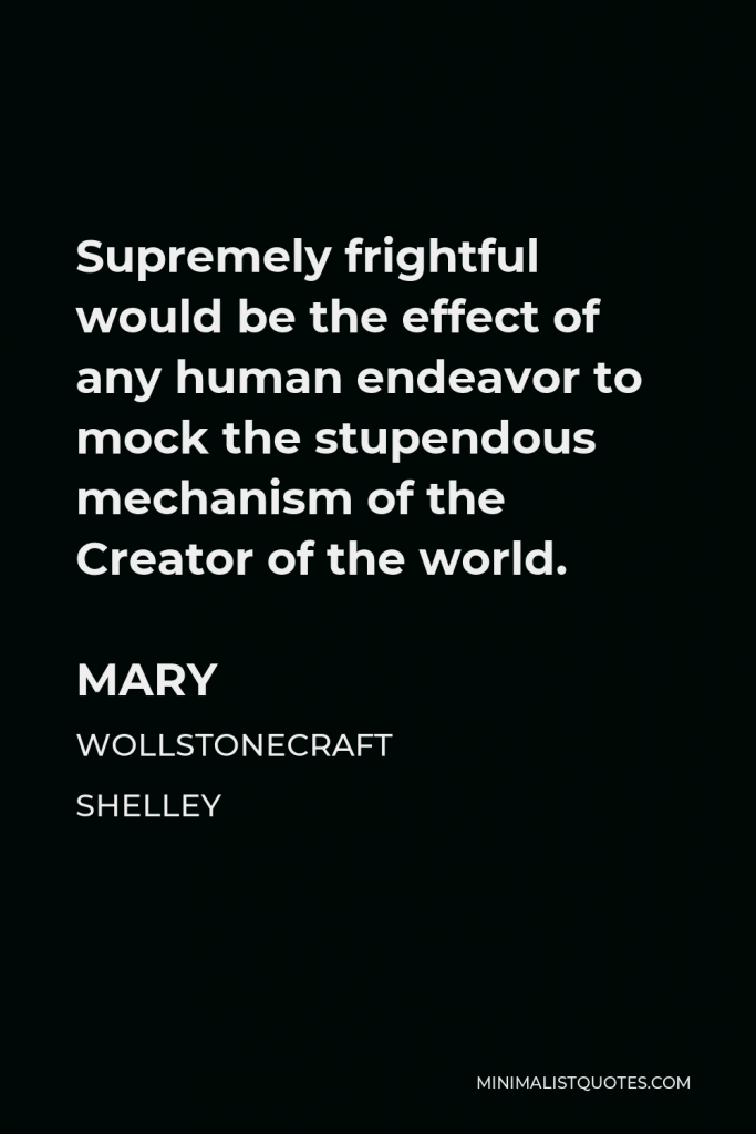 Mary Wollstonecraft Shelley Quote - Supremely frightful would be the effect of any human endeavor to mock the stupendous mechanism of the Creator of the world.