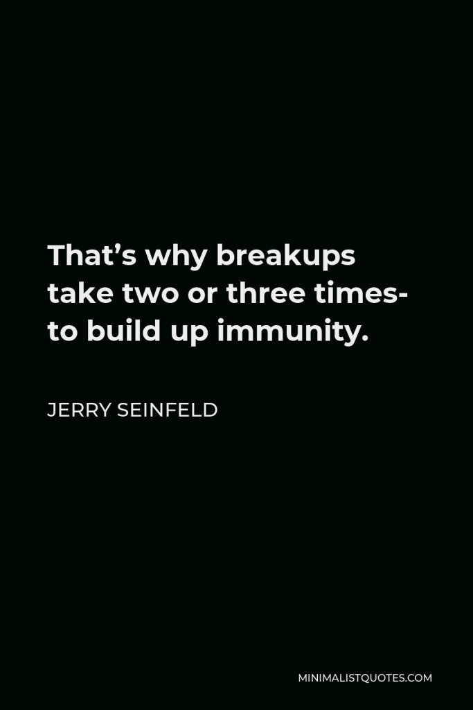 Jerry Seinfeld Quote - That’s why breakups take two or three times- to build up immunity.