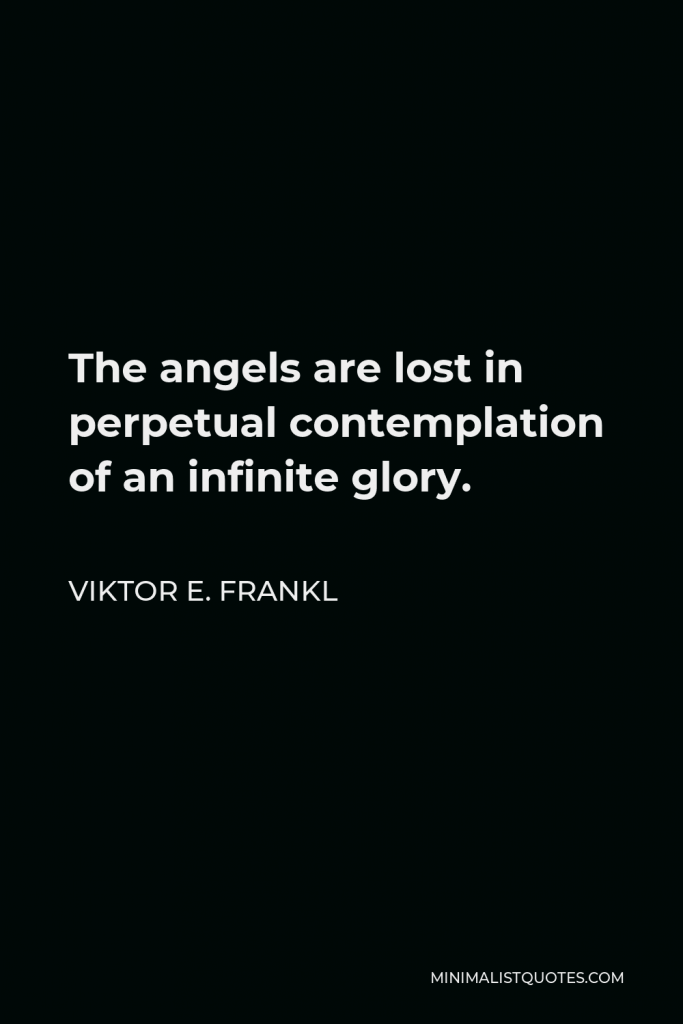 Viktor E. Frankl Quote - The angels are lost in perpetual contemplation of an infinite glory.
