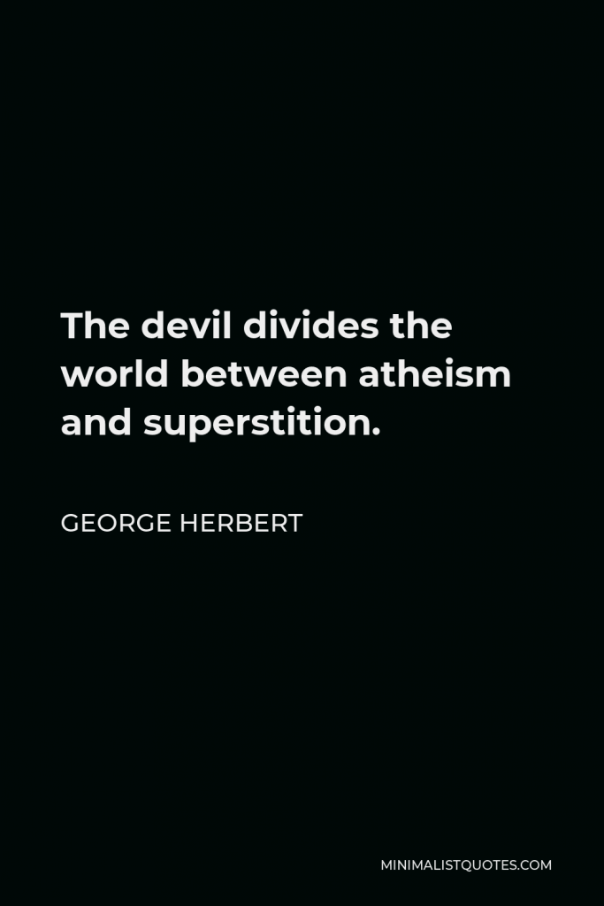 George Herbert Quote - The devil divides the world between atheism and superstition.