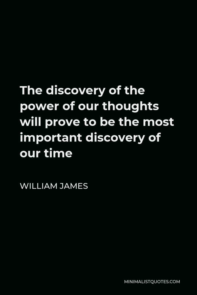 William James Quote - The discovery of the power of our thoughts will prove to be the most important discovery of our time