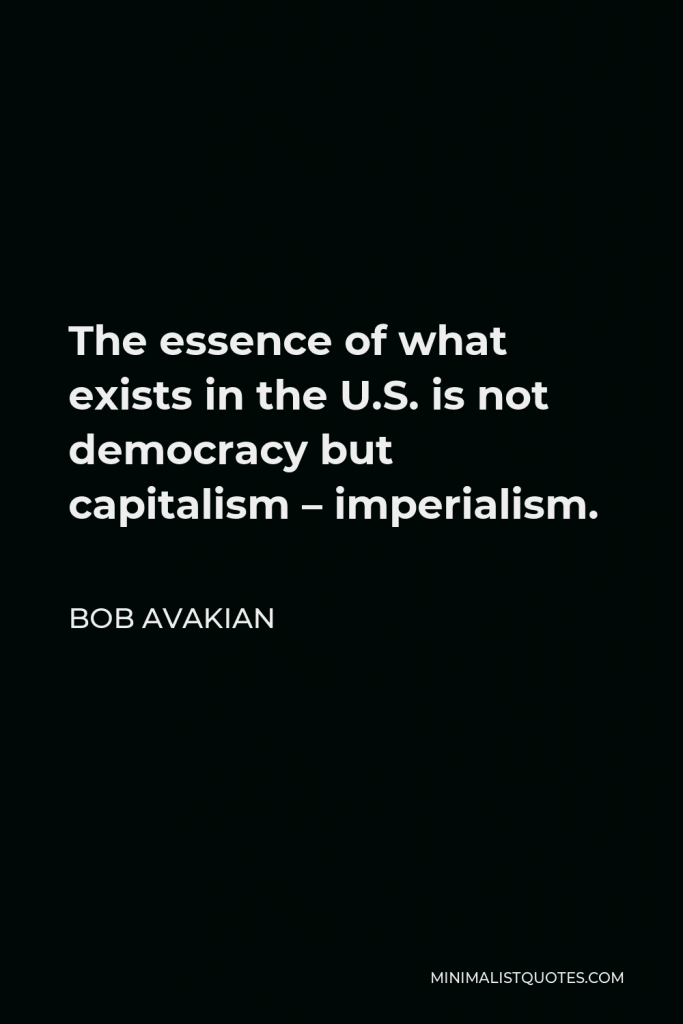 Bob Avakian Quote - The essence of what exists in the U.S. is not democracy but capitalism – imperialism.
