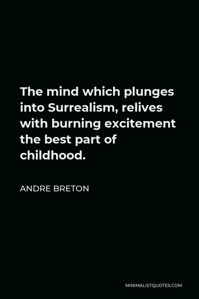 Andre Breton Quote - The mind which plunges into Surrealism, relives with burning excitement the best part of childhood.