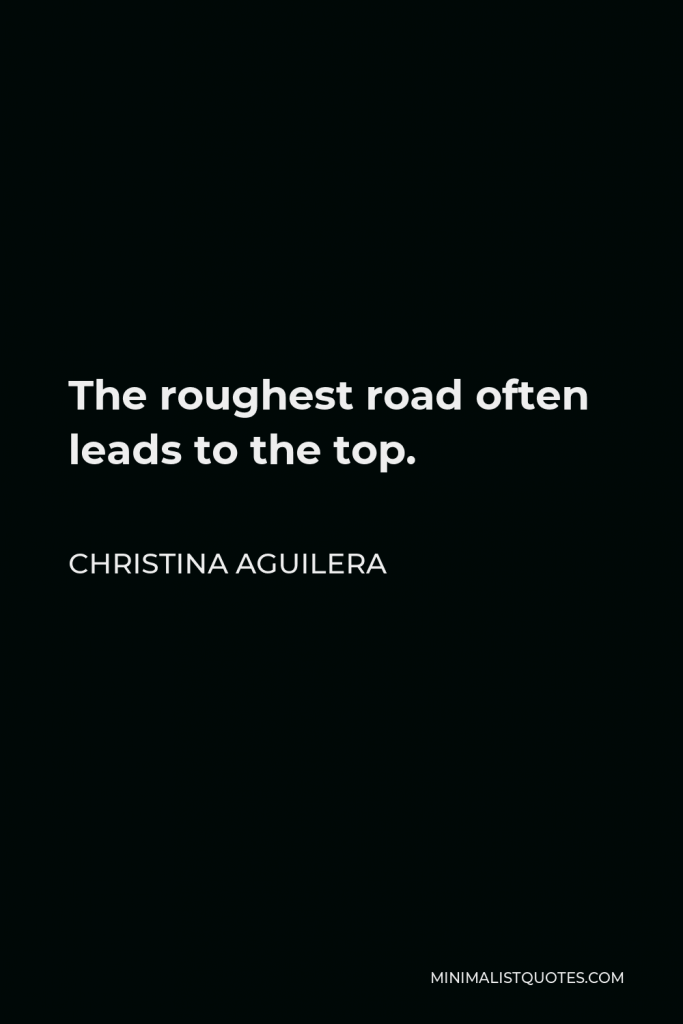 Christina Aguilera Quote - The roughest road often leads to the top.