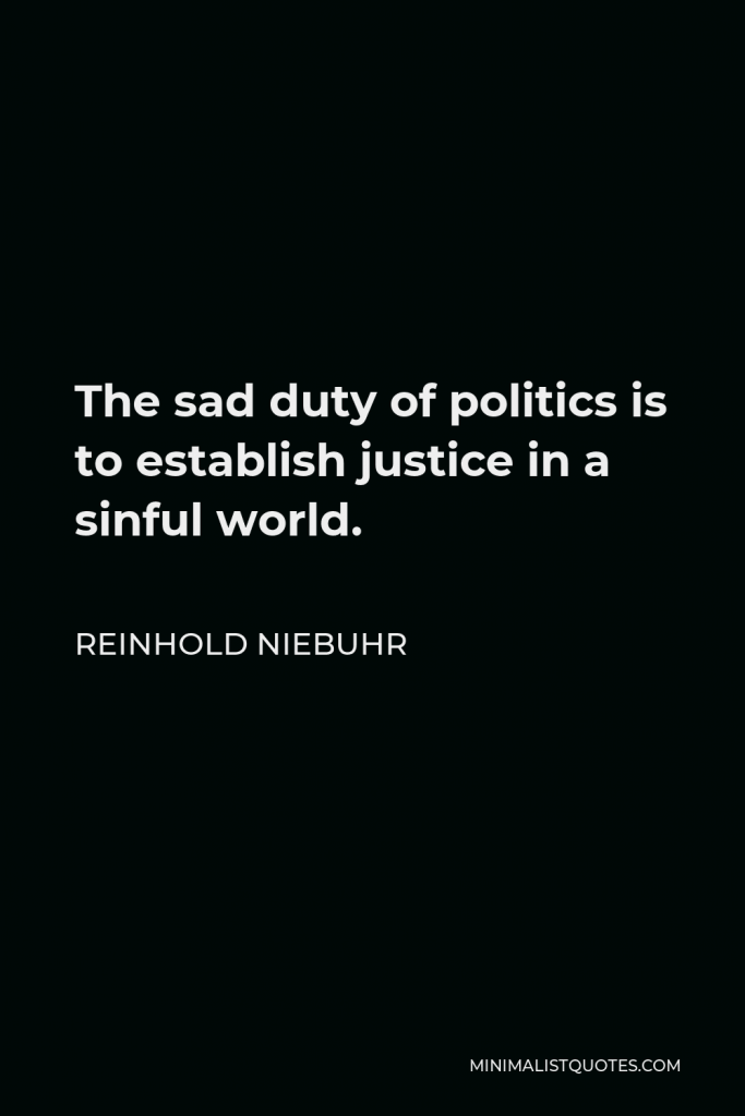 Reinhold Niebuhr Quote - The sad duty of politics is to establish justice in a sinful world.