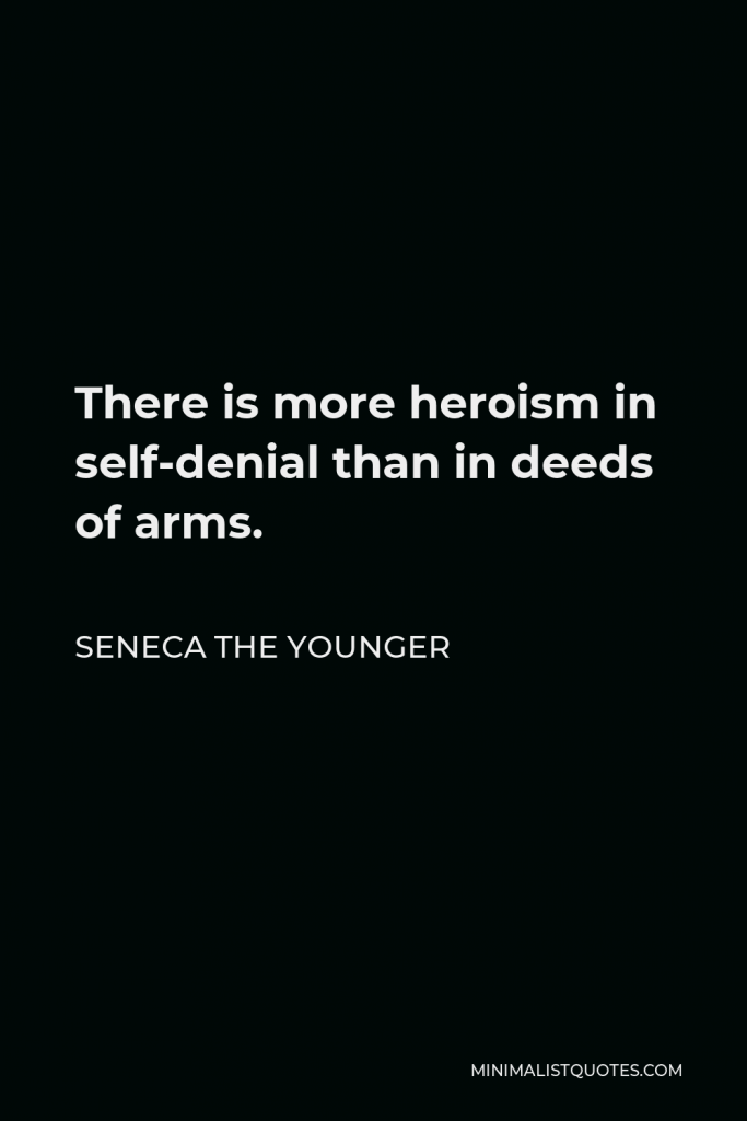 Seneca the Younger Quote - There is more heroism in self-denial than in deeds of arms.